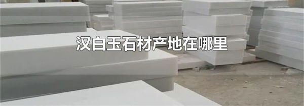 汉白玉石材产地在哪里