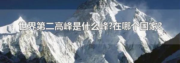 世界第二高峰是什么峰?在哪个国家?