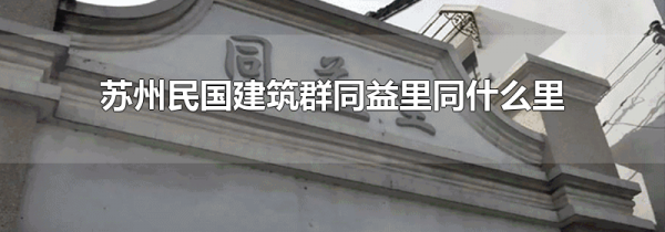 苏州民国建筑群同益里同什么里