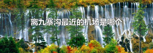 离九寨沟最近的机场是哪个