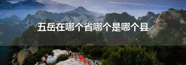五岳在哪个省哪个是哪个县
