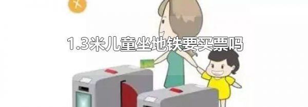 1.3米儿童坐地铁要买票吗