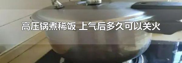 高压锅煮稀饭 上气后多久可以关火