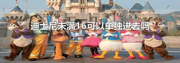 迪士尼未满16可以单独进去吗