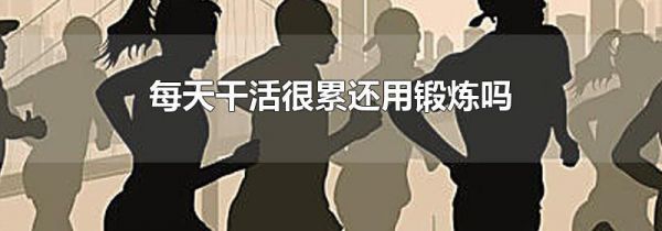 每天干活很累还用锻炼吗