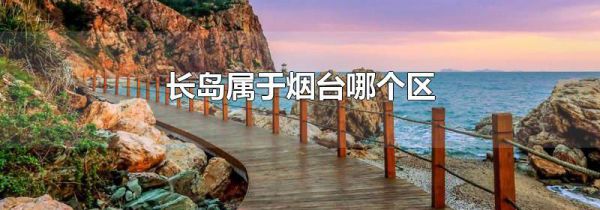 长岛属于烟台哪个区