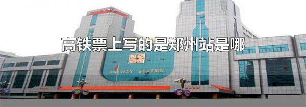 高铁票上写的是郑州站是哪