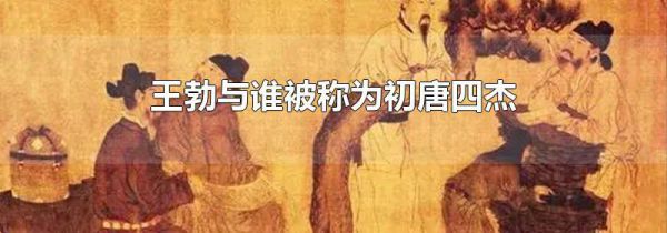 王勃与谁被称为初唐四杰