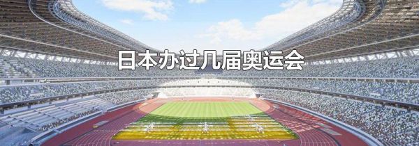 日本办过几届奥运会