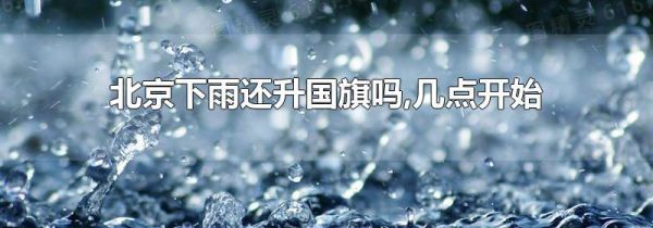 北京下雨还升国旗吗,几点开始
