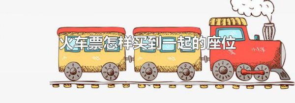火车票怎样买到一起的座位
