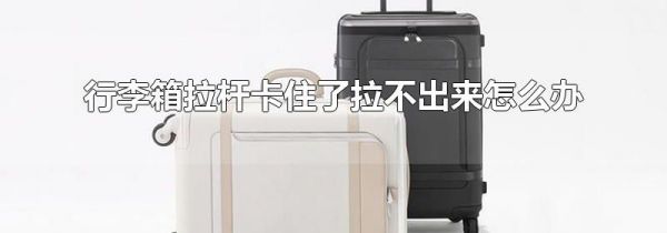 行李箱拉杆卡住了拉不出来怎么办