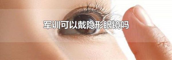 军训可以戴隐形眼镜吗