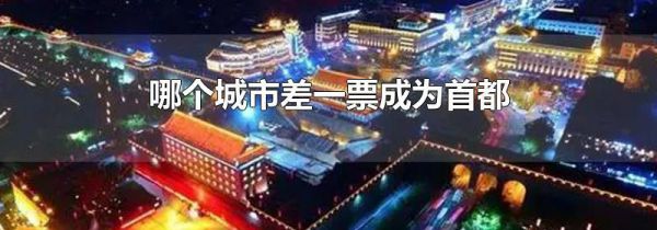 哪个城市差一票成为首都