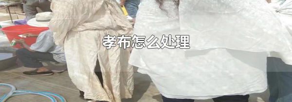 孝布怎么处理
