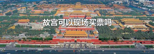 故宫可以现场买票吗