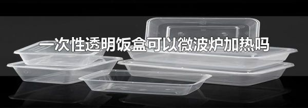 一次性透明饭盒可以微波炉加热吗