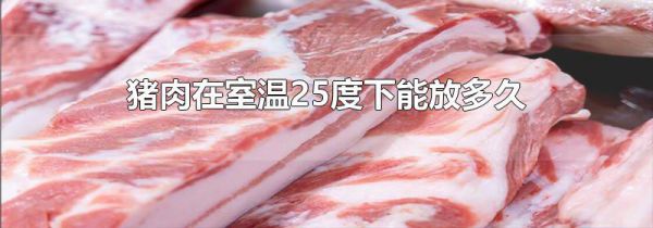 猪肉在室温25度下能放多久