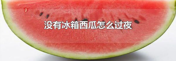 没有冰箱西瓜怎么过夜