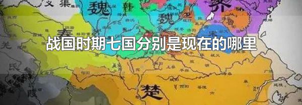 战国时期七国分别是现在的哪里