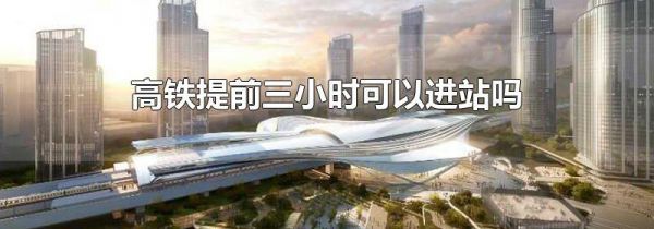 高铁提前三小时可以进站吗
