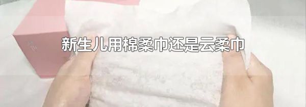 新生儿用棉柔巾还是云柔巾