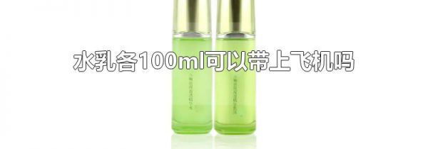 水乳各100ml可以带上飞机吗