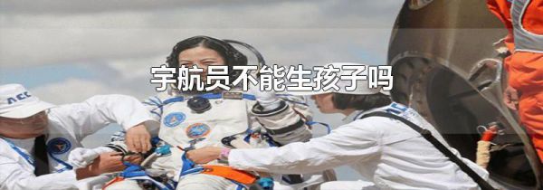 宇航员不能生孩子吗