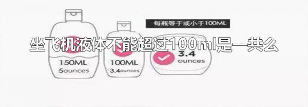坐飞机液体不能超过100ml是一共么