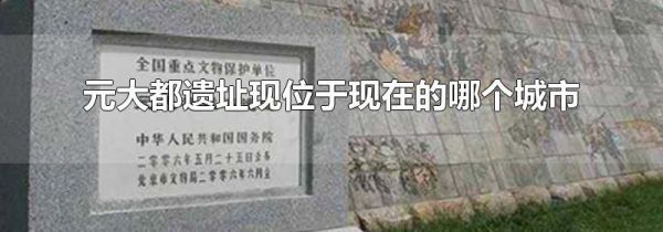 元大都遗址现位于现在的哪个城市