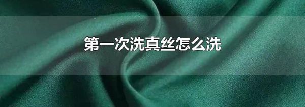 第一次洗真丝怎么洗