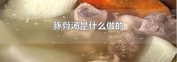 豚骨汤是什么做的