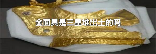 金面具是三星堆出土的吗