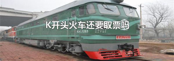 K开头火车还要取票吗