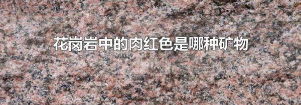 花岗岩中的肉红色是哪种矿物
