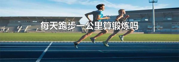 每天跑步一公里算锻炼吗