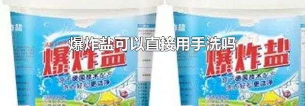 爆炸盐可以直接用手洗吗