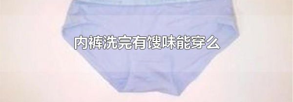 内裤洗完有馊味能穿么