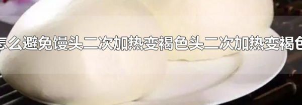 怎么避免馒头二次加热变褐色