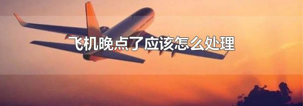 飞机晚点了应该怎么处理