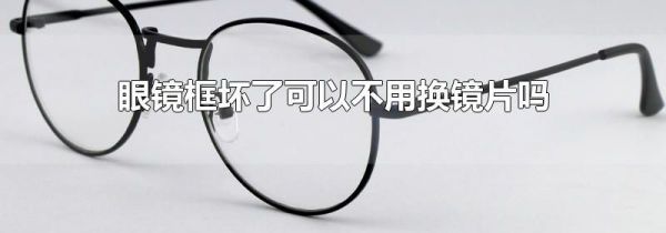 眼镜框坏了可以不用换镜片吗