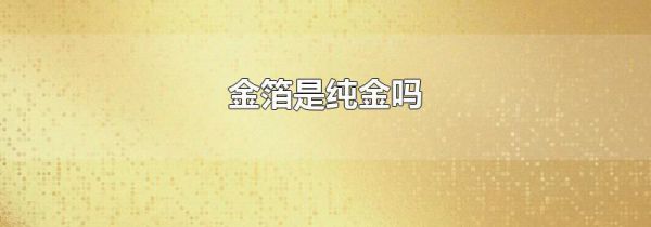 金箔是纯金吗