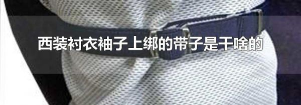 西装衬衣袖子上绑的带子是干啥的