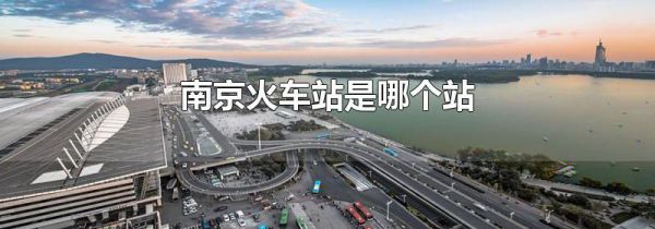 南京火车站是哪个站