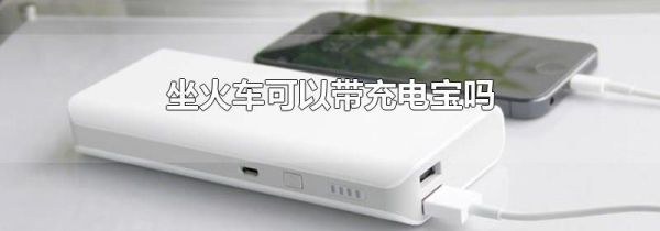 坐火车可以带充电宝吗