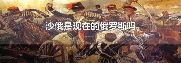 沙俄是现在的俄罗斯吗