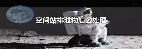 空间站排泄物怎么处理