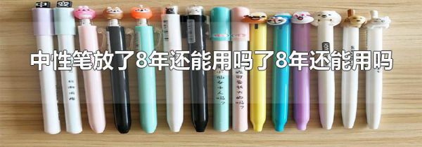 中性笔放了8年还能用吗