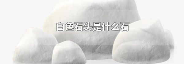 白色石头是什么石