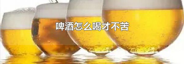 啤酒怎么喝才不苦